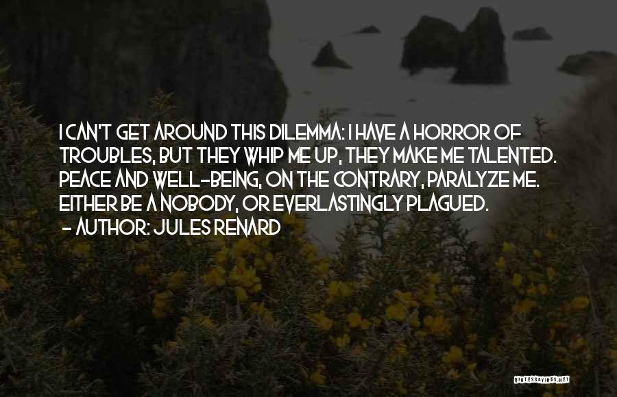 Jules Renard Quotes: I Can't Get Around This Dilemma: I Have A Horror Of Troubles, But They Whip Me Up, They Make Me