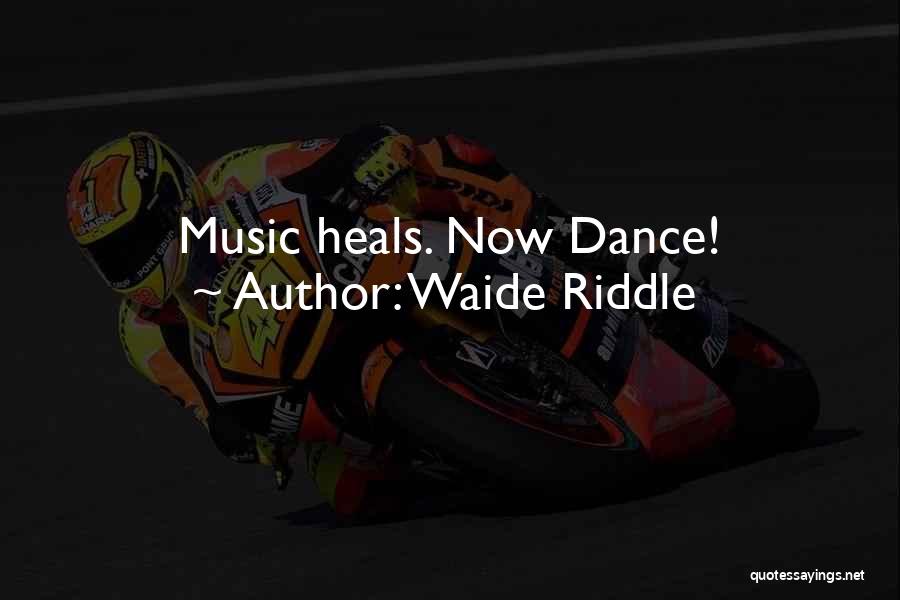 Waide Riddle Quotes: Music Heals. Now Dance!