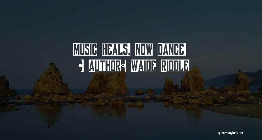 Waide Riddle Quotes: Music Heals. Now Dance!