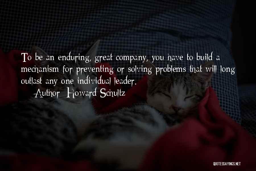 Howard Schultz Quotes: To Be An Enduring, Great Company, You Have To Build A Mechanism For Preventing Or Solving Problems That Will Long