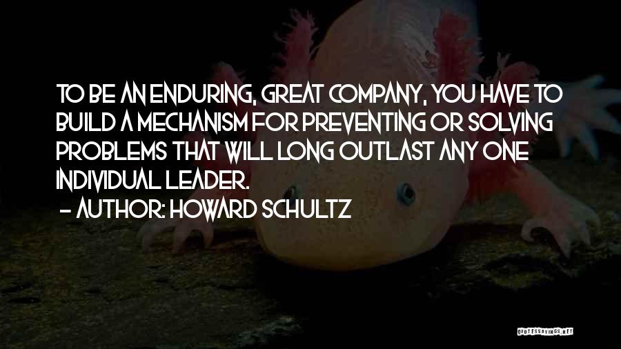 Howard Schultz Quotes: To Be An Enduring, Great Company, You Have To Build A Mechanism For Preventing Or Solving Problems That Will Long