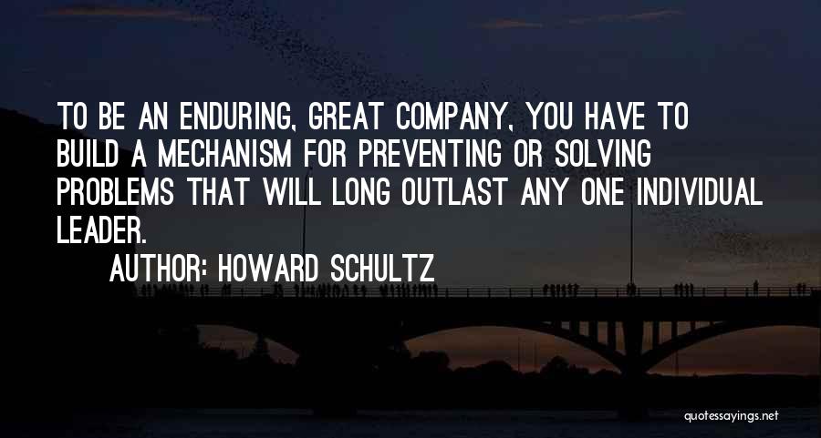 Howard Schultz Quotes: To Be An Enduring, Great Company, You Have To Build A Mechanism For Preventing Or Solving Problems That Will Long