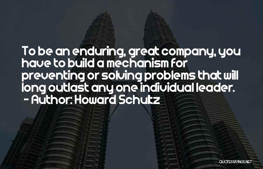 Howard Schultz Quotes: To Be An Enduring, Great Company, You Have To Build A Mechanism For Preventing Or Solving Problems That Will Long