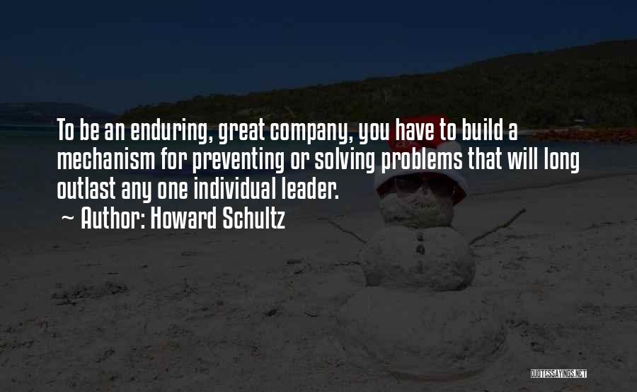 Howard Schultz Quotes: To Be An Enduring, Great Company, You Have To Build A Mechanism For Preventing Or Solving Problems That Will Long