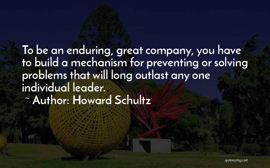 Howard Schultz Quotes: To Be An Enduring, Great Company, You Have To Build A Mechanism For Preventing Or Solving Problems That Will Long