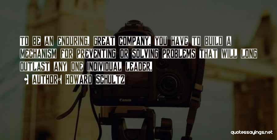 Howard Schultz Quotes: To Be An Enduring, Great Company, You Have To Build A Mechanism For Preventing Or Solving Problems That Will Long