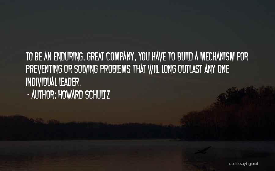 Howard Schultz Quotes: To Be An Enduring, Great Company, You Have To Build A Mechanism For Preventing Or Solving Problems That Will Long