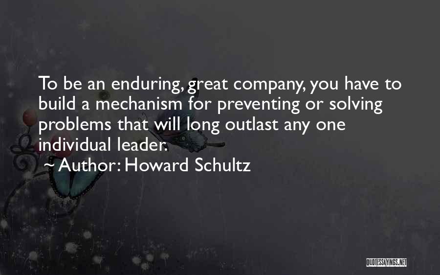 Howard Schultz Quotes: To Be An Enduring, Great Company, You Have To Build A Mechanism For Preventing Or Solving Problems That Will Long