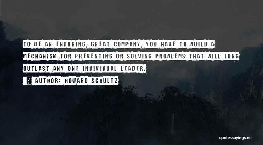 Howard Schultz Quotes: To Be An Enduring, Great Company, You Have To Build A Mechanism For Preventing Or Solving Problems That Will Long