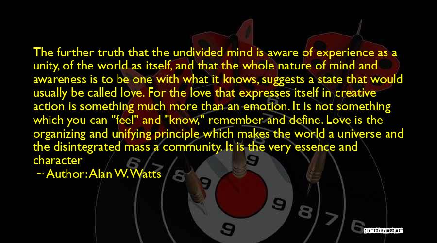 Alan W. Watts Quotes: The Further Truth That The Undivided Mind Is Aware Of Experience As A Unity, Of The World As Itself, And