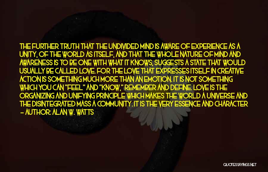 Alan W. Watts Quotes: The Further Truth That The Undivided Mind Is Aware Of Experience As A Unity, Of The World As Itself, And