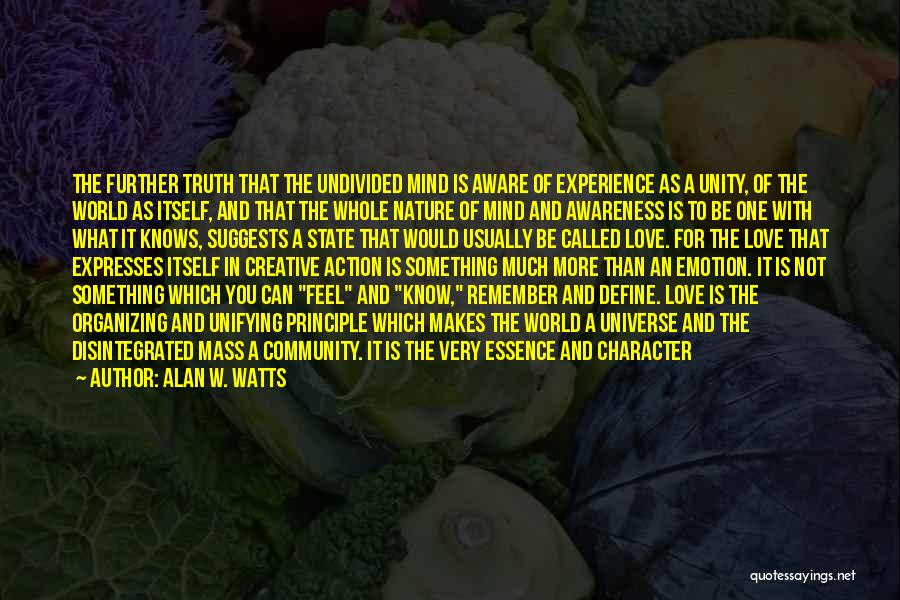 Alan W. Watts Quotes: The Further Truth That The Undivided Mind Is Aware Of Experience As A Unity, Of The World As Itself, And