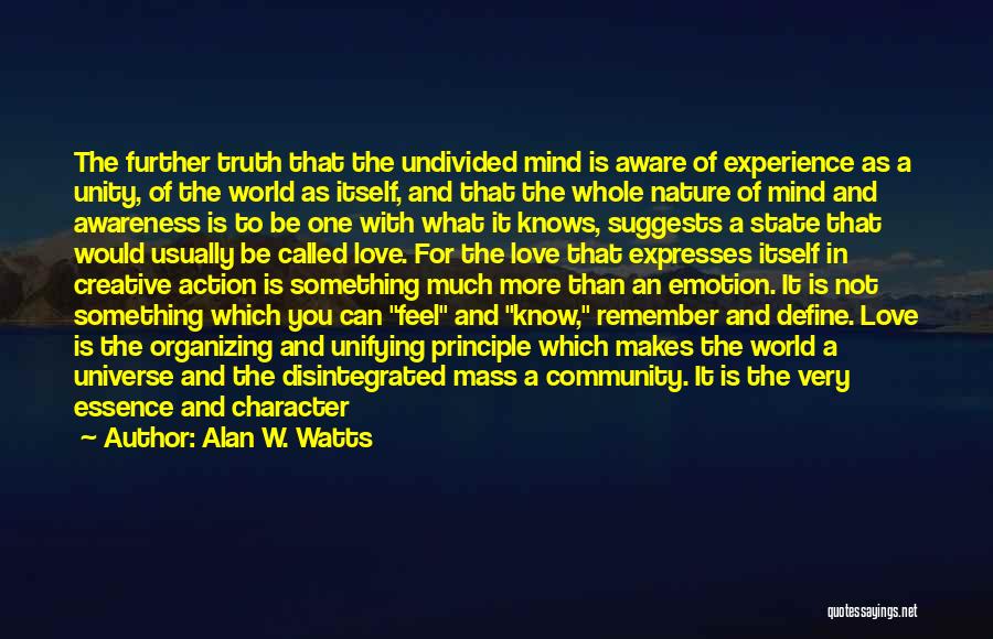 Alan W. Watts Quotes: The Further Truth That The Undivided Mind Is Aware Of Experience As A Unity, Of The World As Itself, And