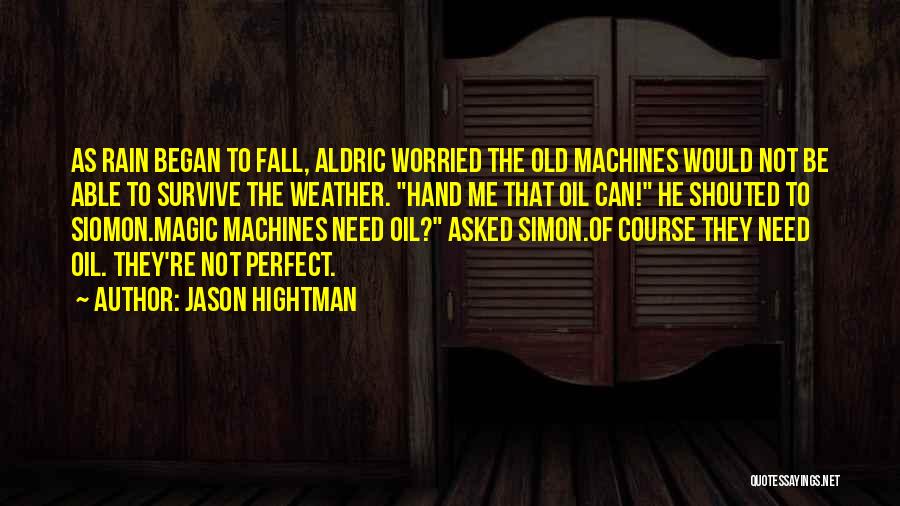 Jason Hightman Quotes: As Rain Began To Fall, Aldric Worried The Old Machines Would Not Be Able To Survive The Weather. Hand Me