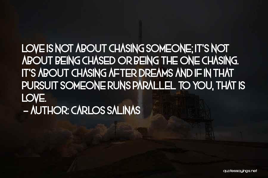 Carlos Salinas Quotes: Love Is Not About Chasing Someone; It's Not About Being Chased Or Being The One Chasing. It's About Chasing After