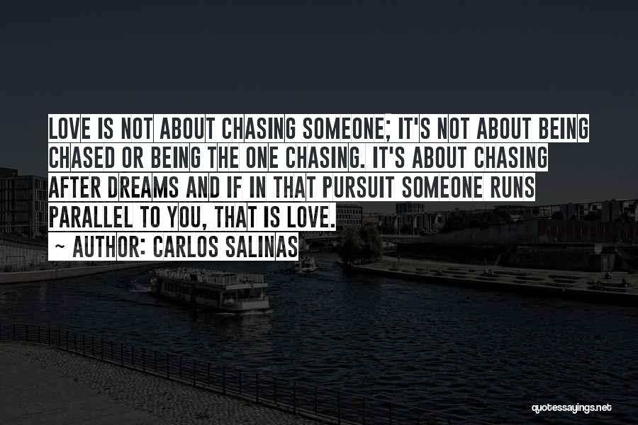 Carlos Salinas Quotes: Love Is Not About Chasing Someone; It's Not About Being Chased Or Being The One Chasing. It's About Chasing After