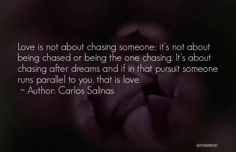 Carlos Salinas Quotes: Love Is Not About Chasing Someone; It's Not About Being Chased Or Being The One Chasing. It's About Chasing After