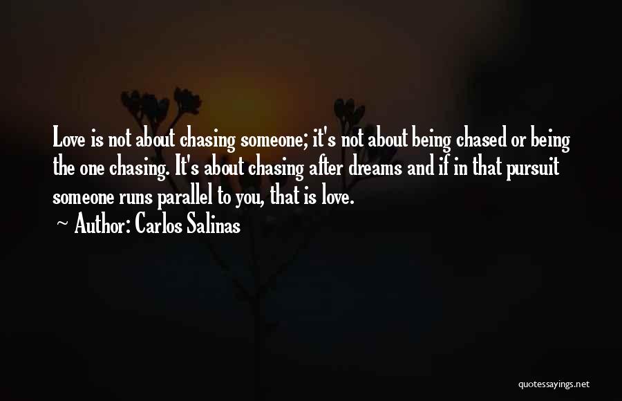 Carlos Salinas Quotes: Love Is Not About Chasing Someone; It's Not About Being Chased Or Being The One Chasing. It's About Chasing After