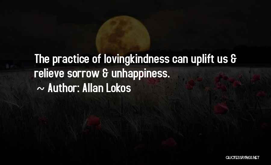 Allan Lokos Quotes: The Practice Of Lovingkindness Can Uplift Us & Relieve Sorrow & Unhappiness.