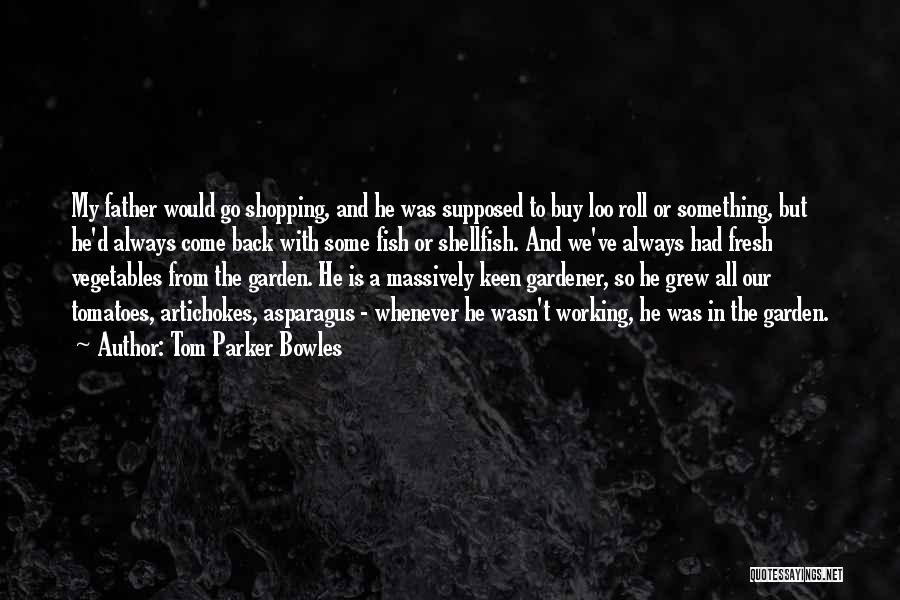 Tom Parker Bowles Quotes: My Father Would Go Shopping, And He Was Supposed To Buy Loo Roll Or Something, But He'd Always Come Back