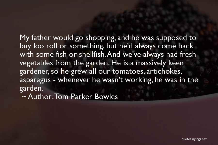 Tom Parker Bowles Quotes: My Father Would Go Shopping, And He Was Supposed To Buy Loo Roll Or Something, But He'd Always Come Back