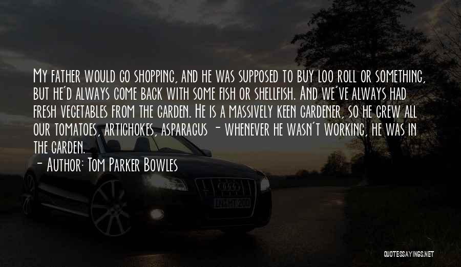 Tom Parker Bowles Quotes: My Father Would Go Shopping, And He Was Supposed To Buy Loo Roll Or Something, But He'd Always Come Back