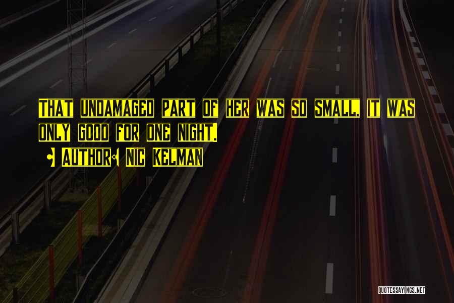 Nic Kelman Quotes: That Undamaged Part Of Her Was So Small, It Was Only Good For One Night.