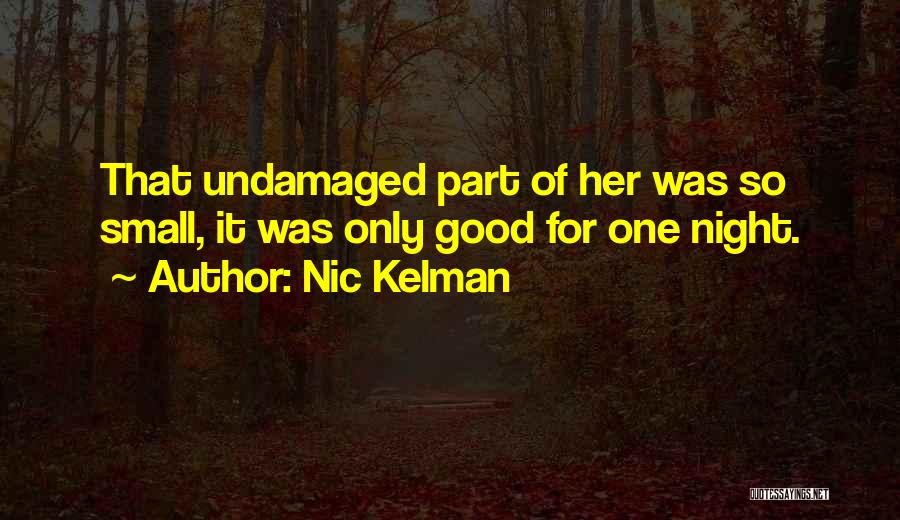 Nic Kelman Quotes: That Undamaged Part Of Her Was So Small, It Was Only Good For One Night.