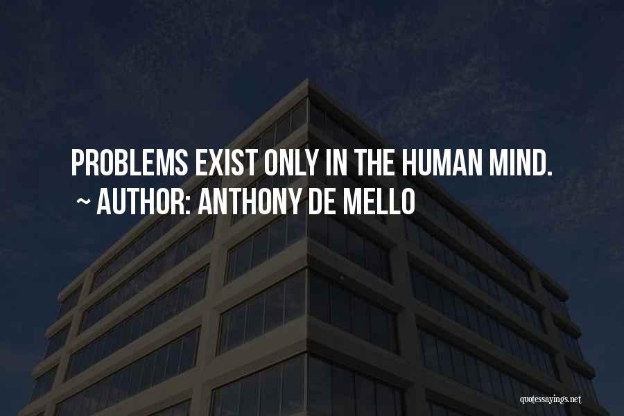 Anthony De Mello Quotes: Problems Exist Only In The Human Mind.