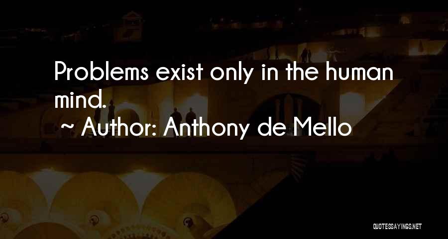 Anthony De Mello Quotes: Problems Exist Only In The Human Mind.