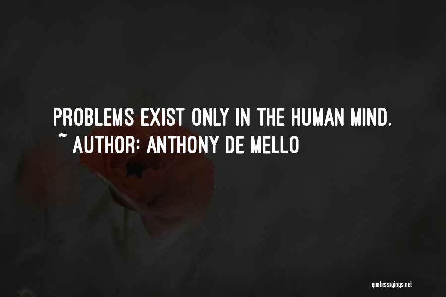 Anthony De Mello Quotes: Problems Exist Only In The Human Mind.