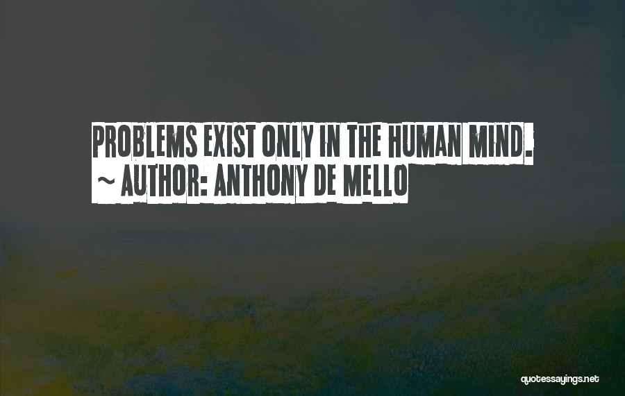 Anthony De Mello Quotes: Problems Exist Only In The Human Mind.