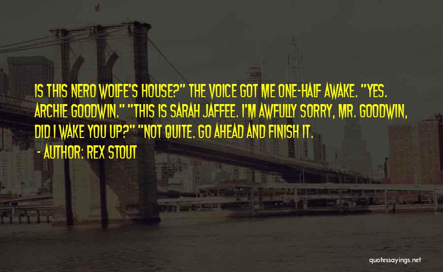 Rex Stout Quotes: Is This Nero Wolfe's House? The Voice Got Me One-half Awake. Yes. Archie Goodwin. This Is Sarah Jaffee. I'm Awfully