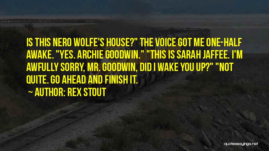 Rex Stout Quotes: Is This Nero Wolfe's House? The Voice Got Me One-half Awake. Yes. Archie Goodwin. This Is Sarah Jaffee. I'm Awfully