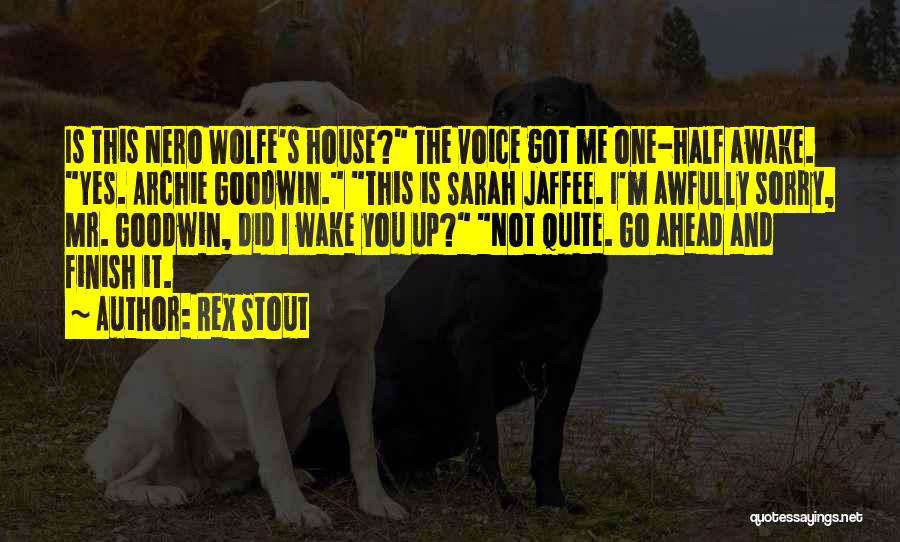 Rex Stout Quotes: Is This Nero Wolfe's House? The Voice Got Me One-half Awake. Yes. Archie Goodwin. This Is Sarah Jaffee. I'm Awfully