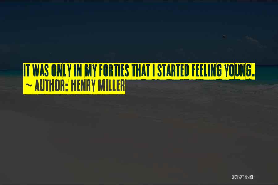Henry Miller Quotes: It Was Only In My Forties That I Started Feeling Young.