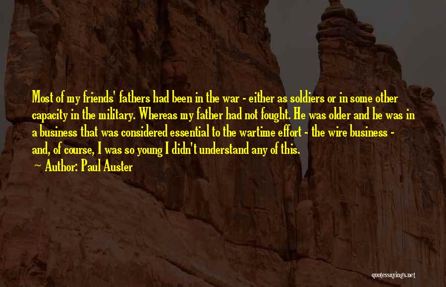 Paul Auster Quotes: Most Of My Friends' Fathers Had Been In The War - Either As Soldiers Or In Some Other Capacity In