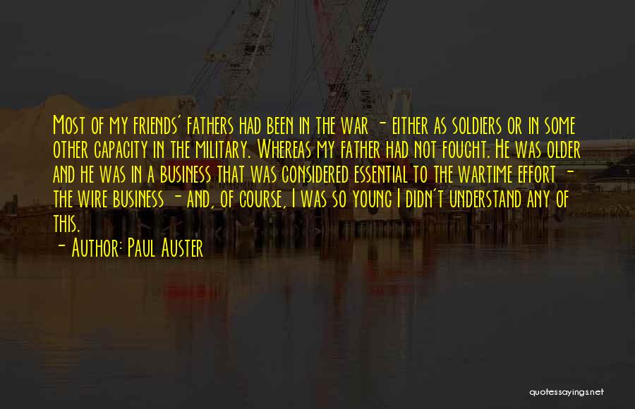 Paul Auster Quotes: Most Of My Friends' Fathers Had Been In The War - Either As Soldiers Or In Some Other Capacity In