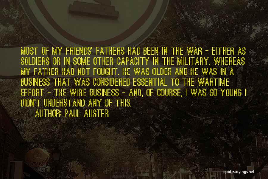 Paul Auster Quotes: Most Of My Friends' Fathers Had Been In The War - Either As Soldiers Or In Some Other Capacity In