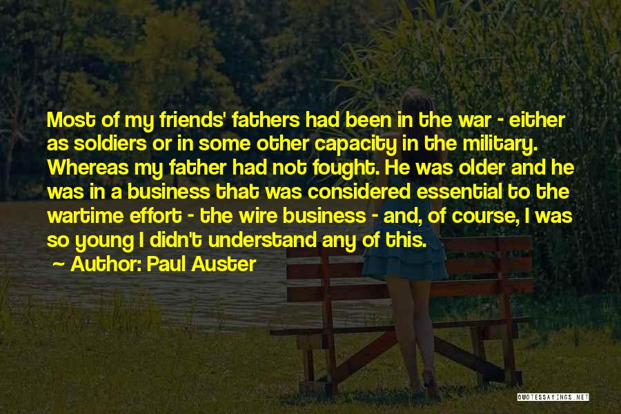 Paul Auster Quotes: Most Of My Friends' Fathers Had Been In The War - Either As Soldiers Or In Some Other Capacity In