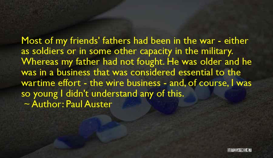 Paul Auster Quotes: Most Of My Friends' Fathers Had Been In The War - Either As Soldiers Or In Some Other Capacity In