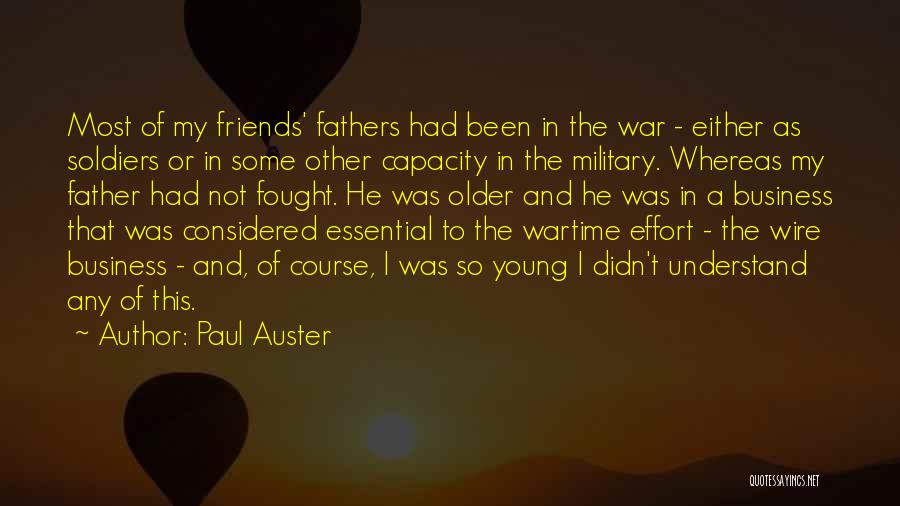 Paul Auster Quotes: Most Of My Friends' Fathers Had Been In The War - Either As Soldiers Or In Some Other Capacity In