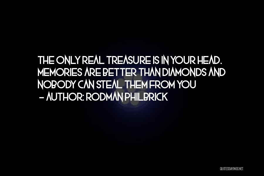 Rodman Philbrick Quotes: The Only Real Treasure Is In Your Head. Memories Are Better Than Diamonds And Nobody Can Steal Them From You