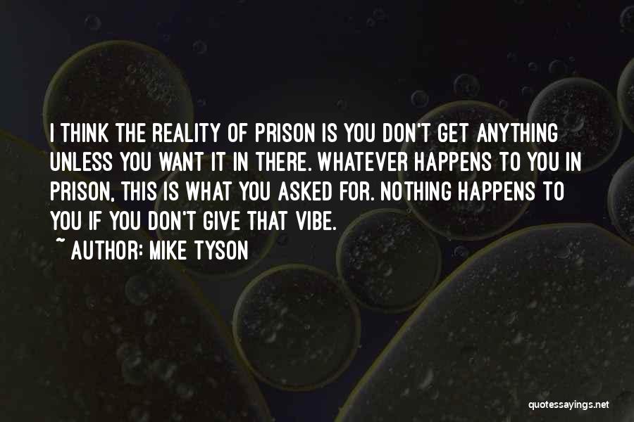 Mike Tyson Quotes: I Think The Reality Of Prison Is You Don't Get Anything Unless You Want It In There. Whatever Happens To