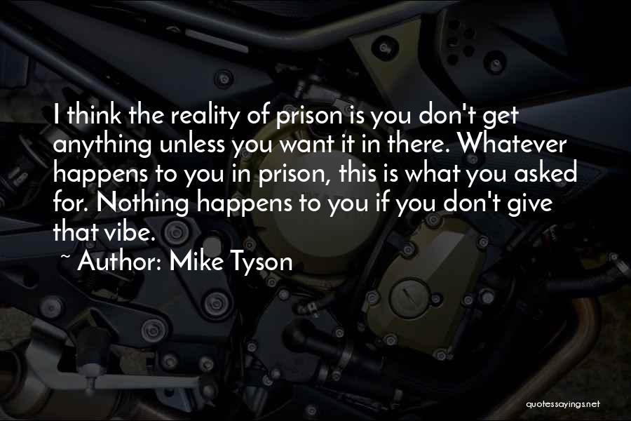 Mike Tyson Quotes: I Think The Reality Of Prison Is You Don't Get Anything Unless You Want It In There. Whatever Happens To