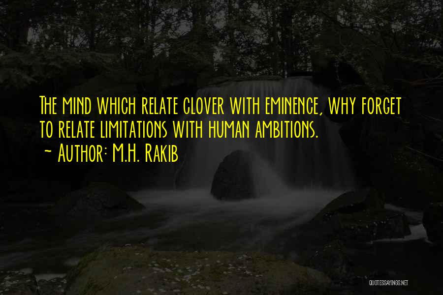 M.H. Rakib Quotes: The Mind Which Relate Clover With Eminence, Why Forget To Relate Limitations With Human Ambitions.
