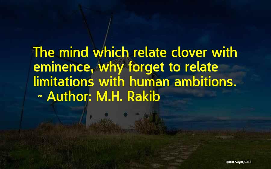 M.H. Rakib Quotes: The Mind Which Relate Clover With Eminence, Why Forget To Relate Limitations With Human Ambitions.