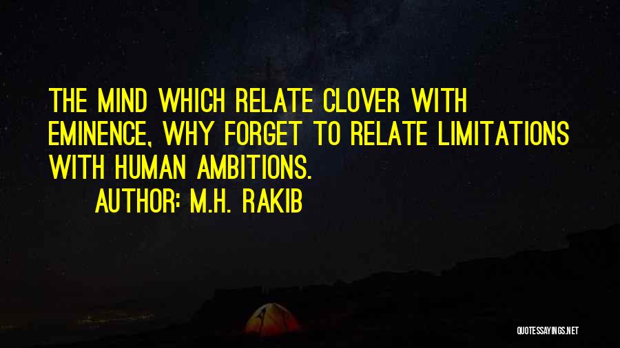 M.H. Rakib Quotes: The Mind Which Relate Clover With Eminence, Why Forget To Relate Limitations With Human Ambitions.