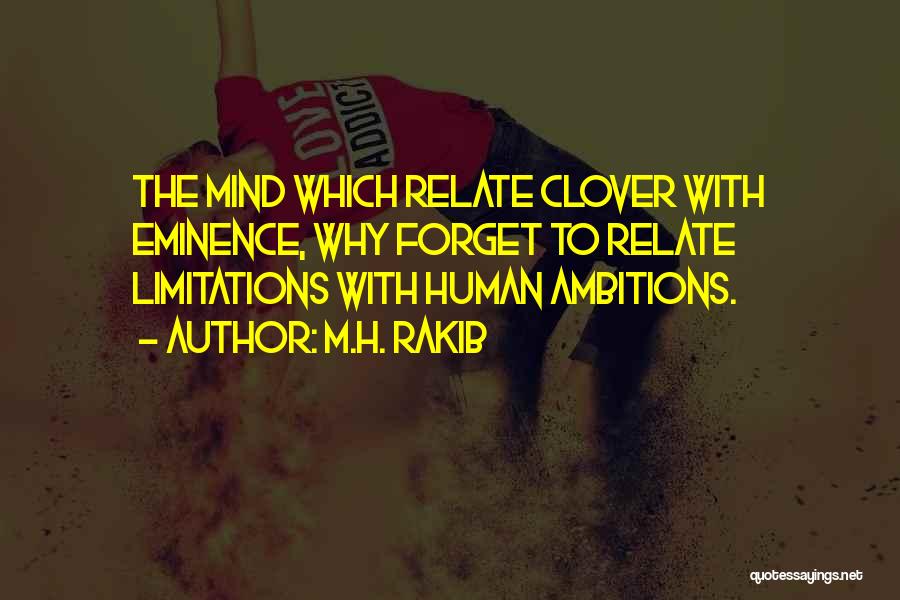 M.H. Rakib Quotes: The Mind Which Relate Clover With Eminence, Why Forget To Relate Limitations With Human Ambitions.