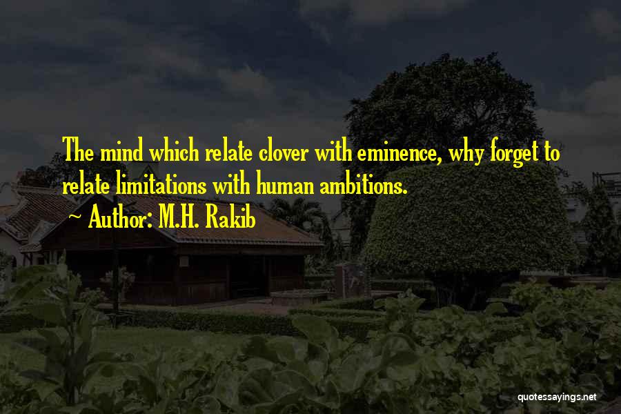 M.H. Rakib Quotes: The Mind Which Relate Clover With Eminence, Why Forget To Relate Limitations With Human Ambitions.